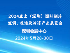 2024亚太（深圳）国际 制冷、空调、暖通及冷冻产业展览会