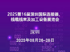 2025第16届深圳国际连接器、线缆线束及加工设备展览会