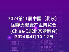 2024第11届中国（北京）国际大健康产业博览会（China-DJK北京健博会）